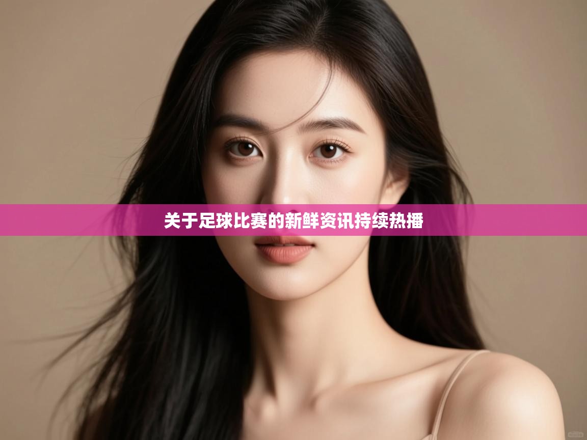 海星体育官网-关于足球比赛的新鲜资讯持续热播  第3张