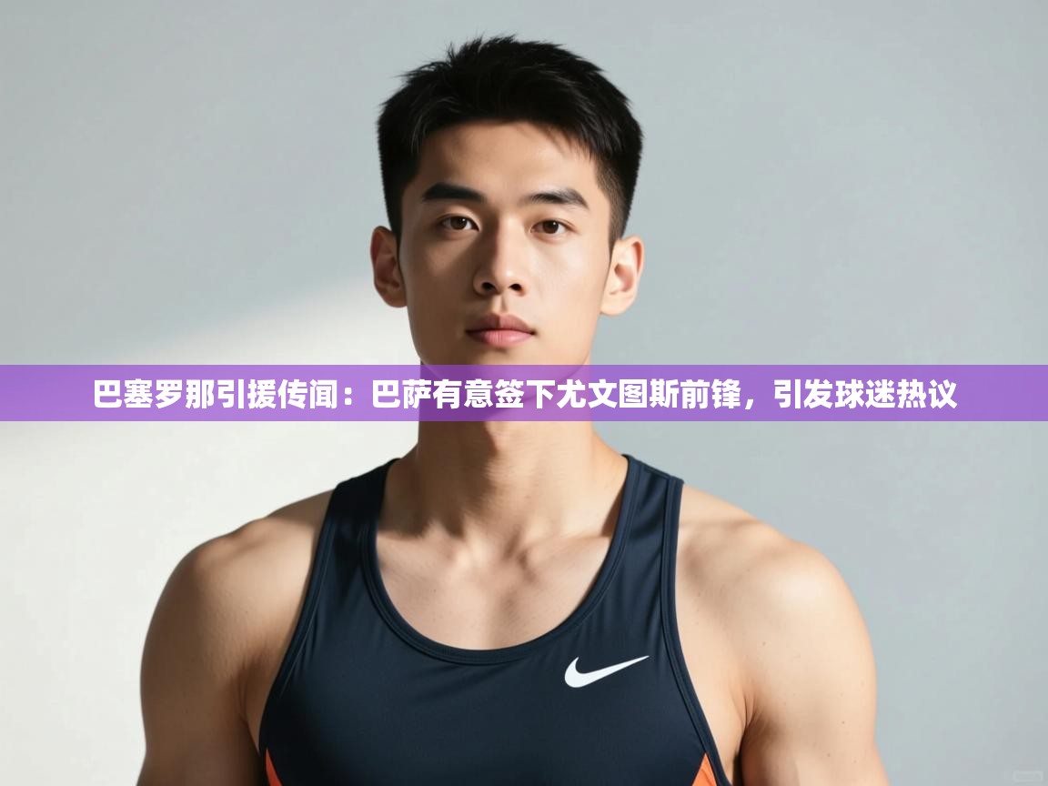 海星体育官网-巴塞罗那引援传闻：巴萨有意签下尤文图斯前锋，引发球迷热议  第2张