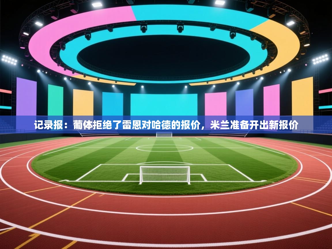 海星体育官方下载-记录报：葡体拒绝了雷恩对哈德的报价，米兰准备开出新报价  第1张