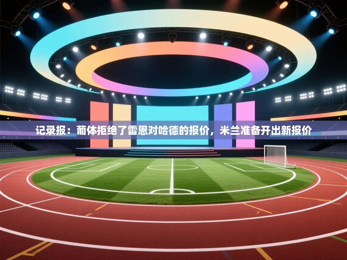 海星体育官方下载-记录报：葡体拒绝了雷恩对哈德的报价，米兰准备开出新报价  第2张