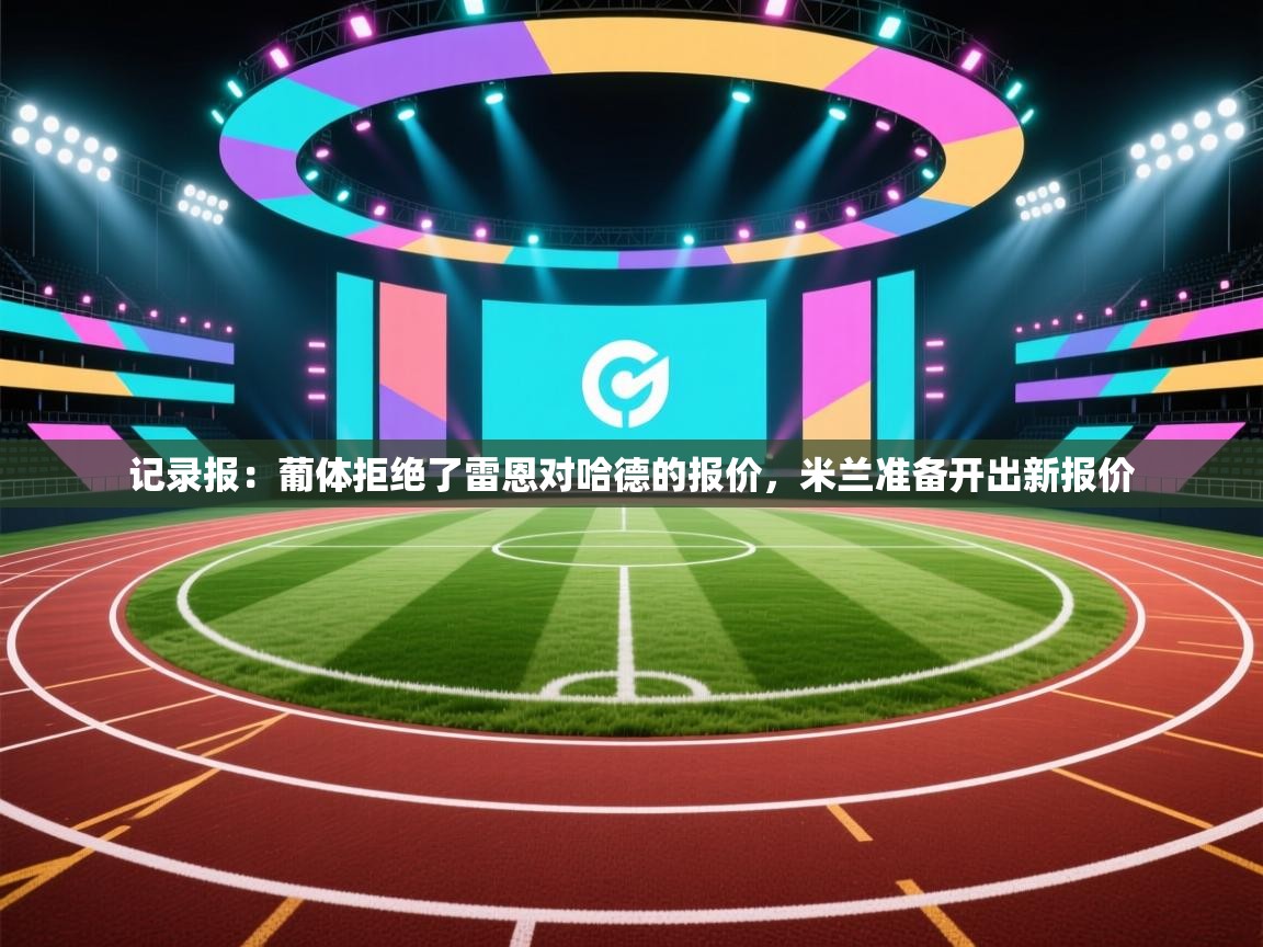 海星体育官方下载-记录报：葡体拒绝了雷恩对哈德的报价，米兰准备开出新报价  第3张