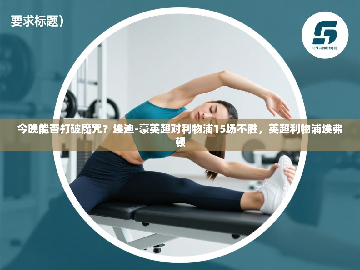 海星体育tv官方网站-今晚能否打破魔咒？埃迪-豪英超对利物浦15场不胜，英超利物浦埃弗顿  第3张