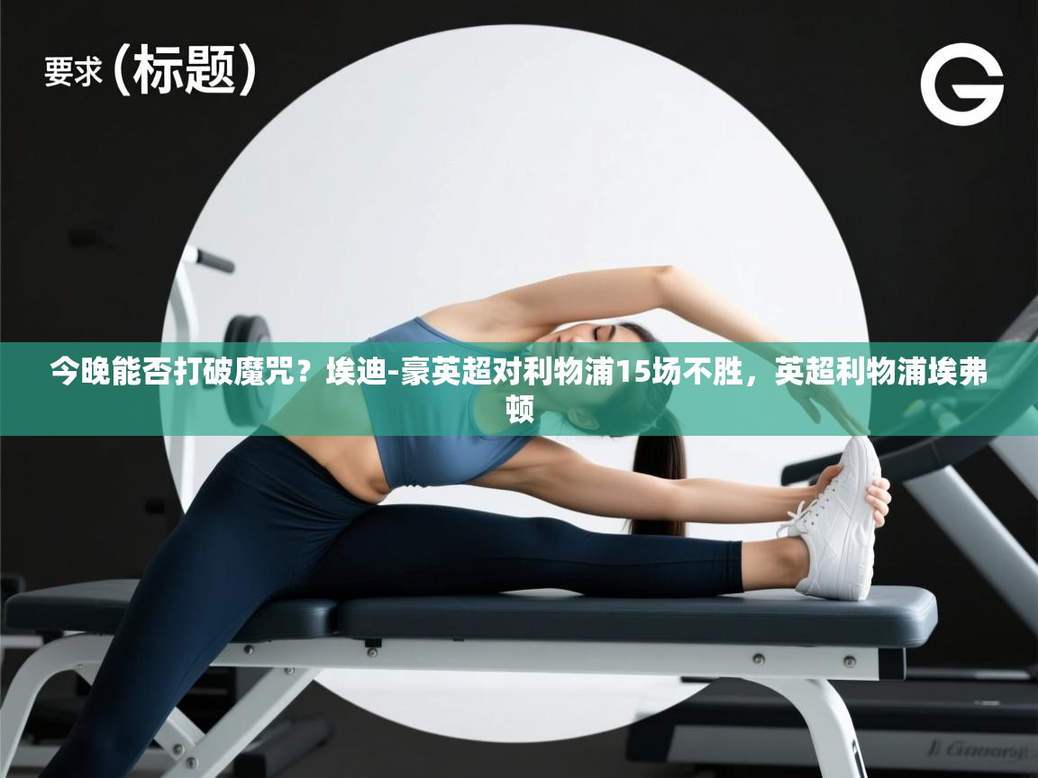 海星体育tv官方网站-今晚能否打破魔咒？埃迪-豪英超对利物浦15场不胜，英超利物浦埃弗顿  第2张