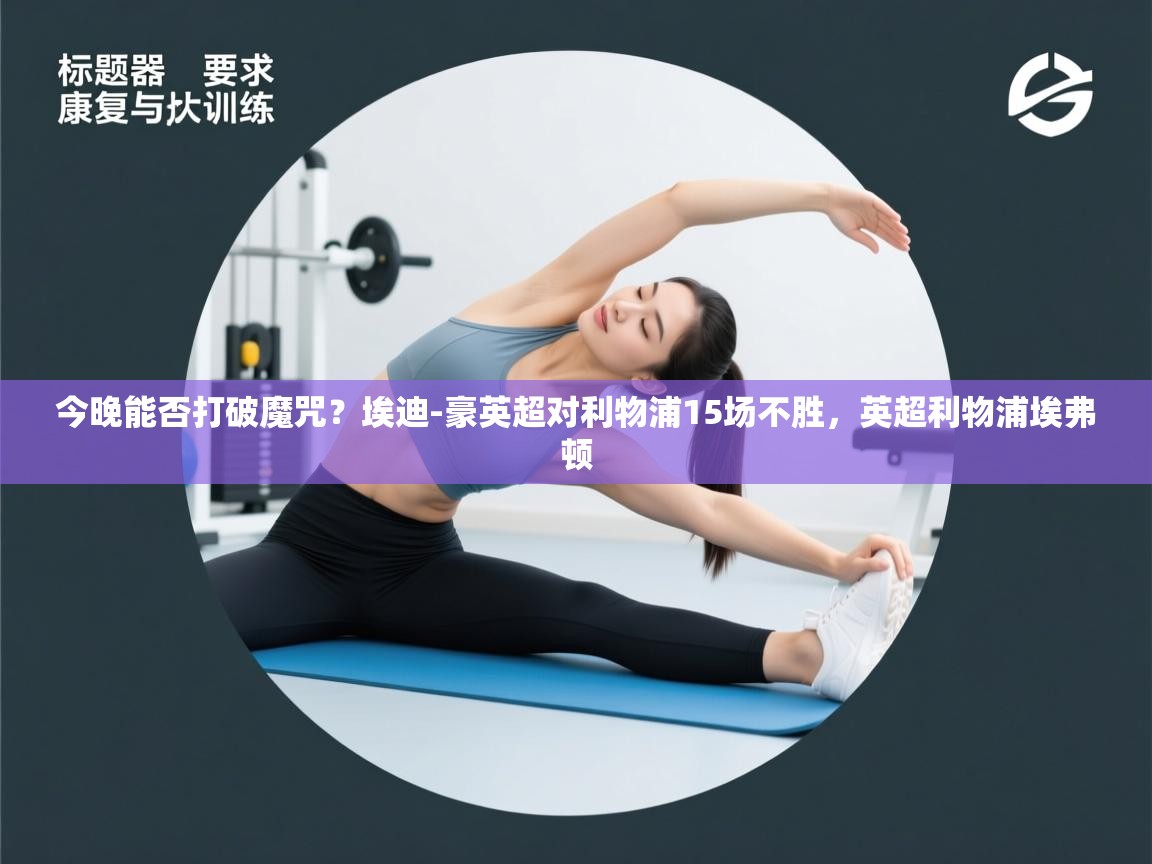 海星体育tv官方网站-今晚能否打破魔咒？埃迪-豪英超对利物浦15场不胜，英超利物浦埃弗顿  第4张