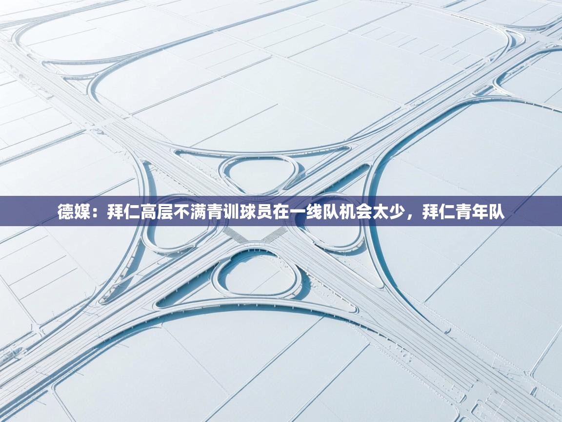 海星体育tv-德媒：拜仁高层不满青训球员在一线队机会太少，拜仁青年队  第4张