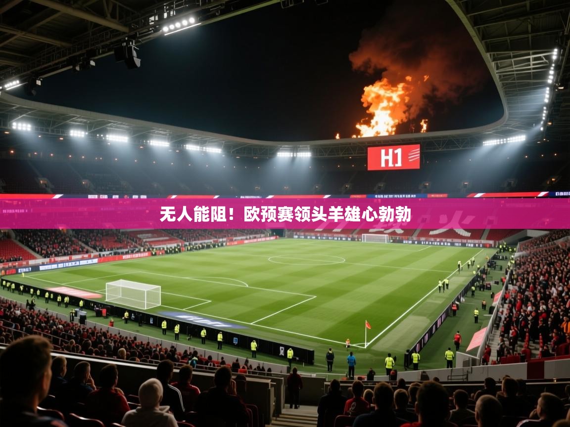 海星体育在线直播-无人能阻！欧预赛领头羊雄心勃勃  第1张