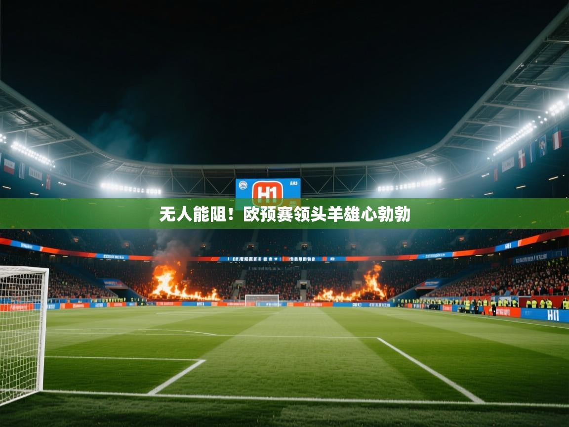 海星体育在线直播-无人能阻！欧预赛领头羊雄心勃勃  第3张
