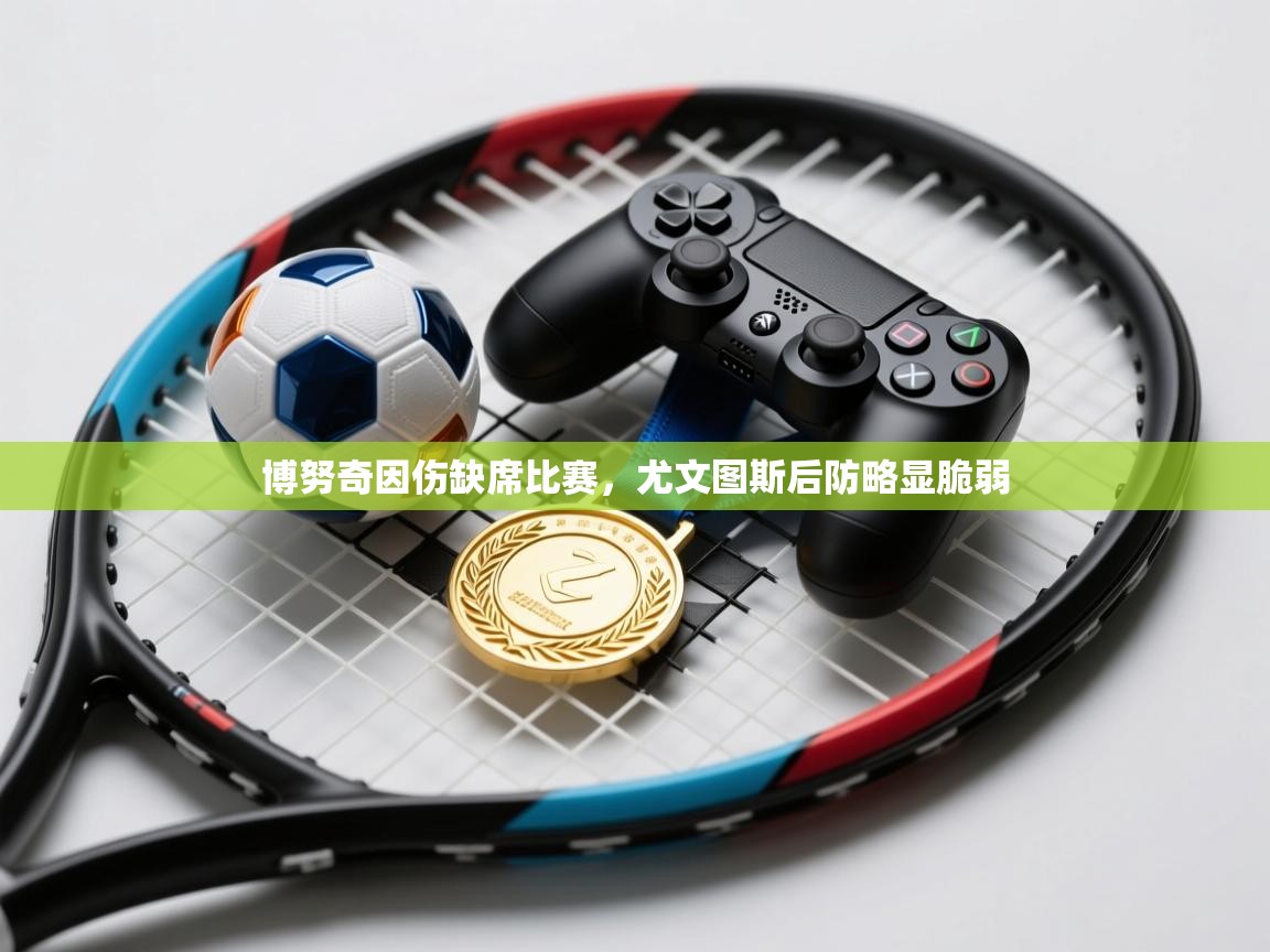 海星体育-博努奇因伤缺席比赛，尤文图斯后防略显脆弱  第2张