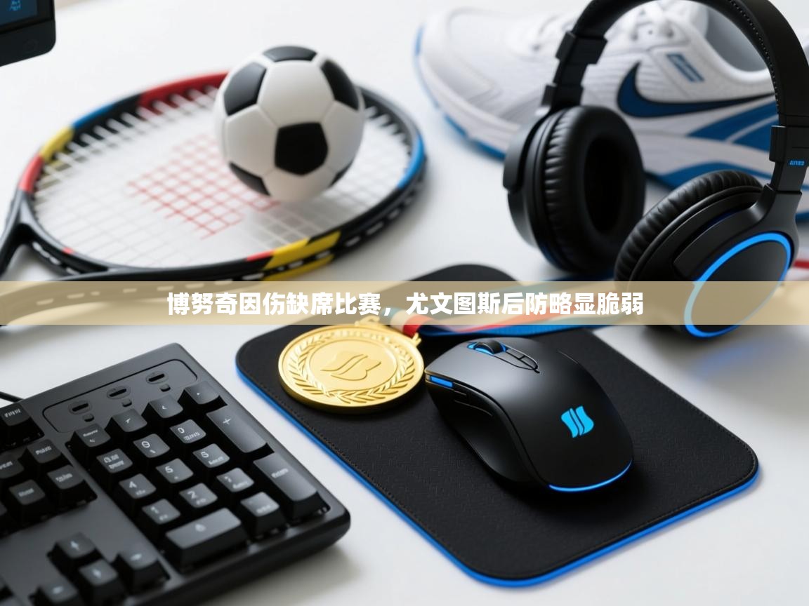 海星体育-博努奇因伤缺席比赛，尤文图斯后防略显脆弱  第3张