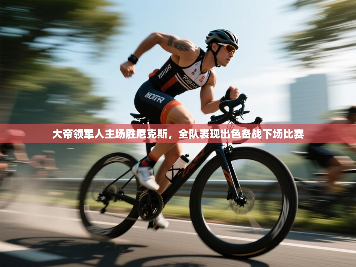 海星体育直播在线观看-高清免费赛事直播平台-海星体育直播-大帝领军人主场胜尼克斯，全队表现出色备战下场比赛  第1张