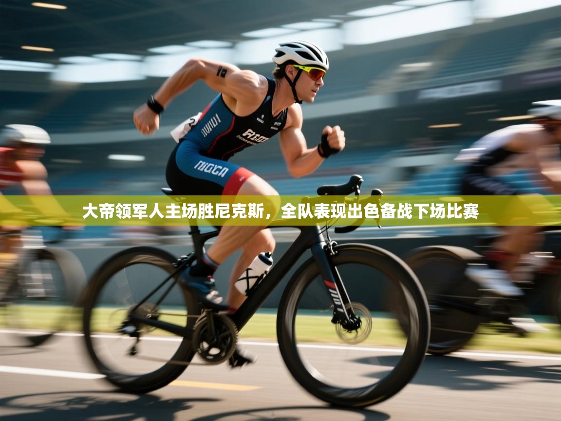 海星体育直播在线观看-高清免费赛事直播平台-海星体育直播-大帝领军人主场胜尼克斯，全队表现出色备战下场比赛  第2张