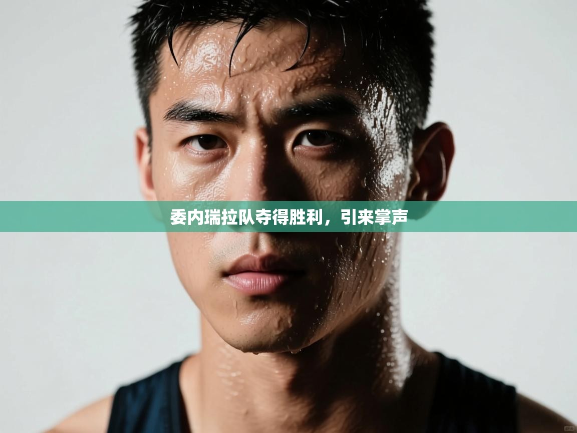 海星体育app下载-委内瑞拉队夺得胜利，引来掌声  第3张