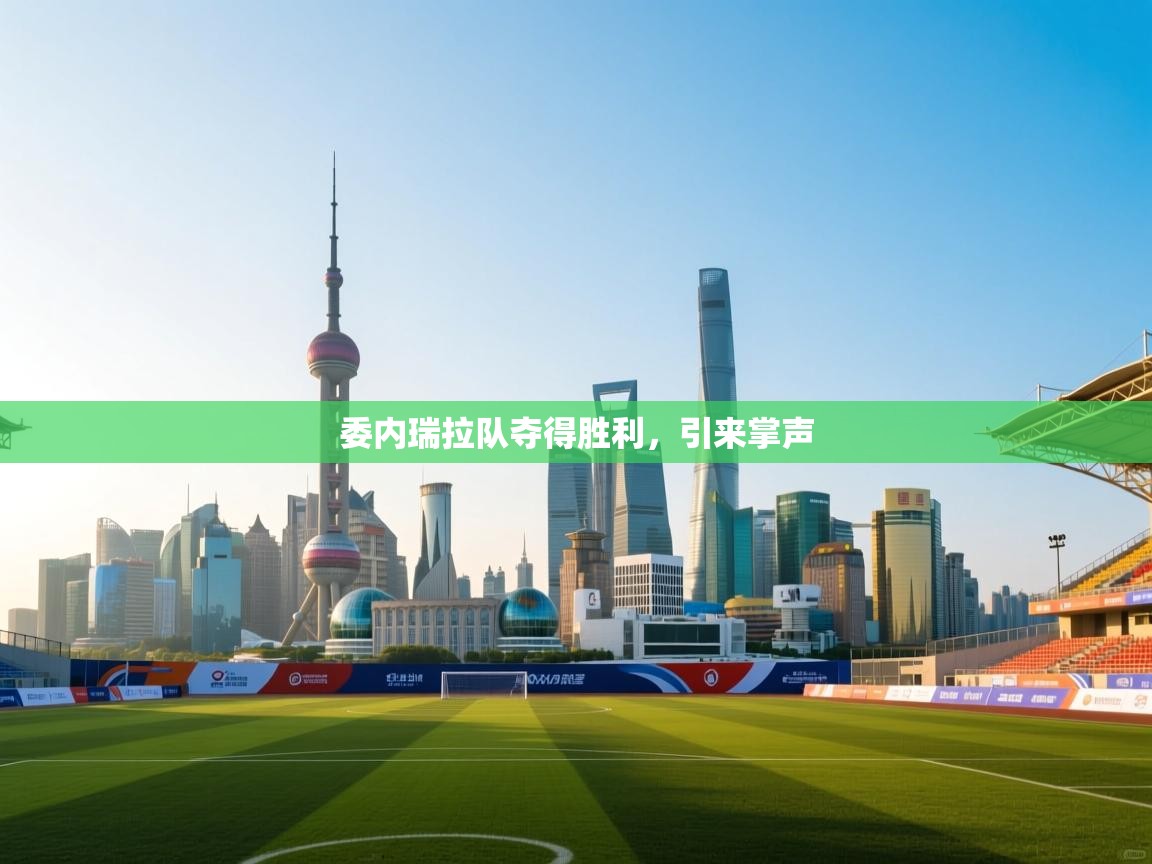 海星体育app下载-委内瑞拉队夺得胜利，引来掌声  第2张